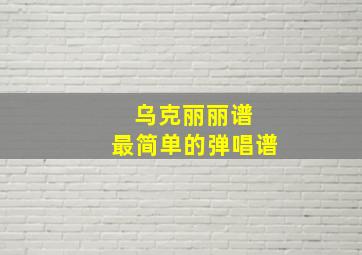 乌克丽丽谱 最简单的弹唱谱